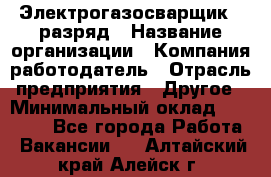 Электрогазосварщик 5 разряд › Название организации ­ Компания-работодатель › Отрасль предприятия ­ Другое › Минимальный оклад ­ 25 000 - Все города Работа » Вакансии   . Алтайский край,Алейск г.